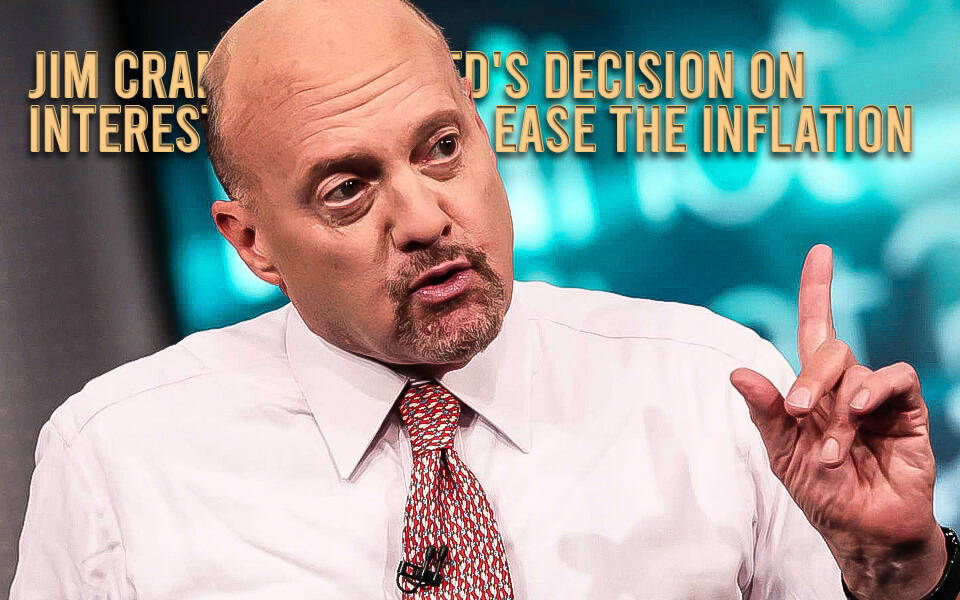 Jim Cramer says Fed’s decision on interest rates will ease the inflation
